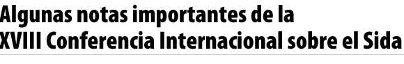 Algunas notas importantes de la XVIII Conferencia Internacional sobre el Sida