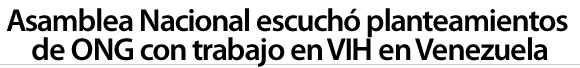 Asamblea Nacional escuchó planteamientos de ONG con trabajo en VIH