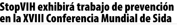 StopVIH exhibirá trabajo de prevención en la XVIII Conferencia Mundial de Sida
